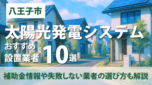 【2026年7月最新】八王子市のおすすめ太陽光発電設置業者10選・設置費用相場・補助金情報・失敗しない業者の選び方を徹底解説！