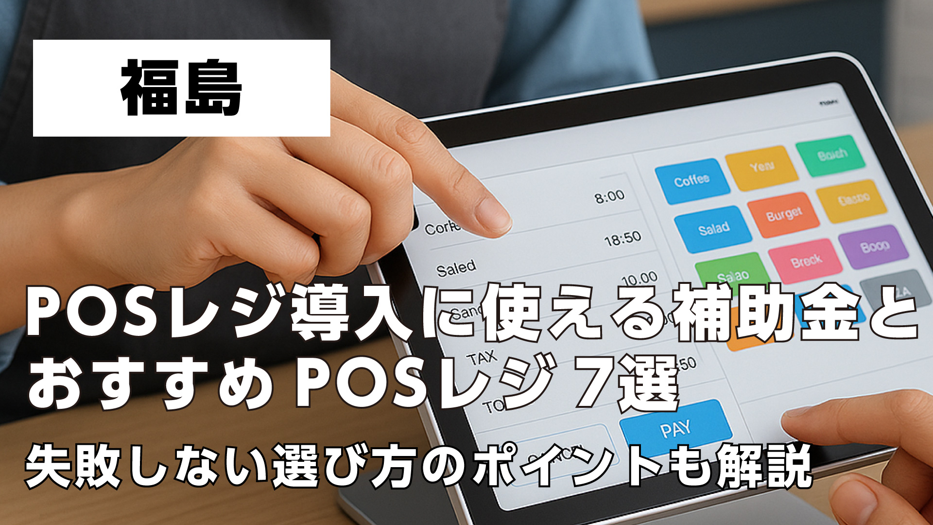 福島で飲食店がPOSレジ導入に使える補助金とおすすめPOSレジ7選・失敗しない選び方のポイントも解説