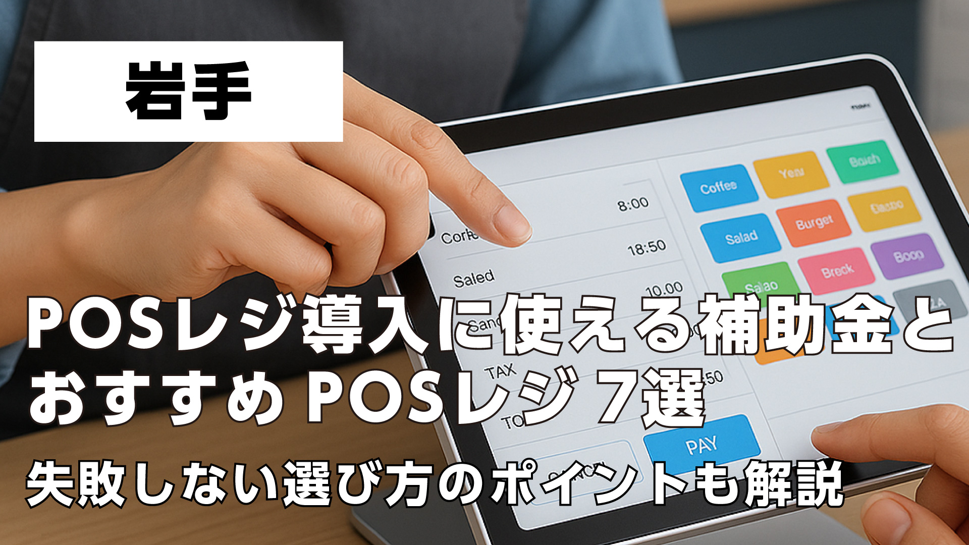 岩手で飲食店がPOSレジ導入に使える補助金とおすすめPOSレジ7選・失敗しない選び方のポイントも解説